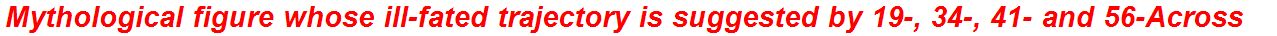 Mythological figure whose ill-fated trajectory is suggested by 19-, 34-, 41- and 56-Across