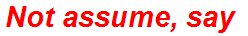 Not assume, say