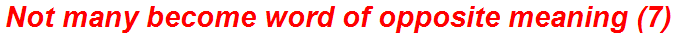 Not many become word of opposite meaning (7)