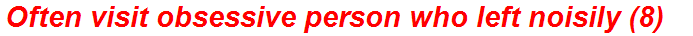 Often visit obsessive person who left noisily (8)