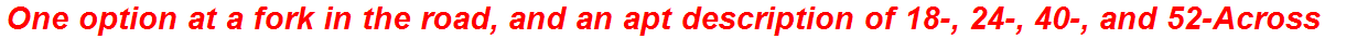One option at a fork in the road, and an apt description of 18-, 24-, 40-, and 52-Across