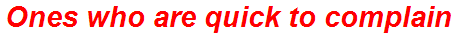 Ones who are quick to complain