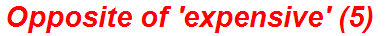 Opposite of 'expensive' (5)