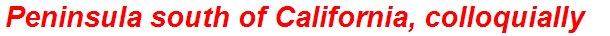 Peninsula south of California, colloquially