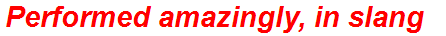 Performed amazingly, in slang