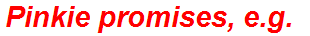 Pinkie promises, e.g.