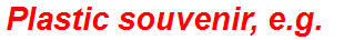 Plastic souvenir, e.g.