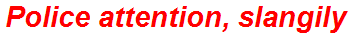 Police attention, slangily