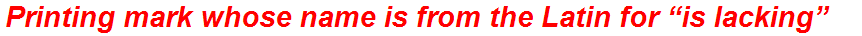Printing mark whose name is from the Latin for “is lacking”