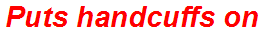 Puts handcuffs on