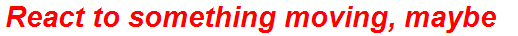 React to something moving, maybe