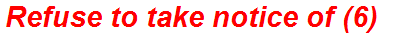 Refuse to take notice of (6)