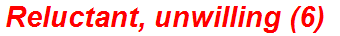 Reluctant, unwilling (6)