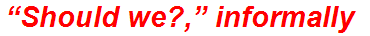 “Should we?,” informally