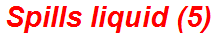 Spills liquid (5)