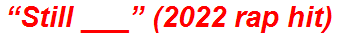 “Still ___” (2022 rap hit)
