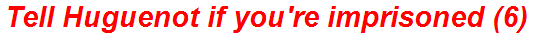 Tell Huguenot if you're imprisoned (6)