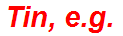 Tin, e.g.