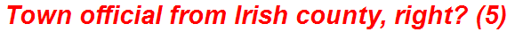 Town official from Irish county, right? (5)