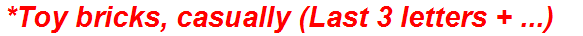 *Toy bricks, casually (Last 3 letters + ...)