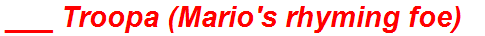___ Troopa (Mario's rhyming foe)