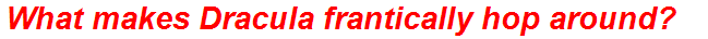 What makes Dracula frantically hop around?