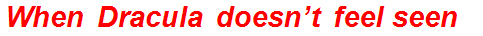 When Dracula doesn’t feel seen?