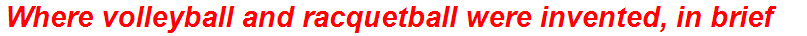 Where volleyball and racquetball were invented, in brief