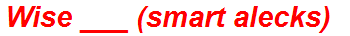 Wise ___ (smart alecks)