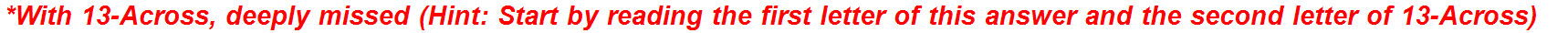 *With 13-Across, deeply missed (Hint: Start by reading the first letter of this answer and the second letter of 13-Across)