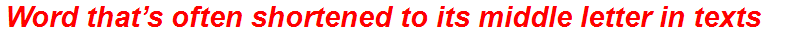 Word that’s often shortened to its middle letter in texts