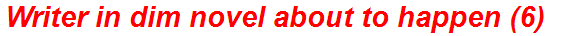 Writer in dim novel about to happen (6)