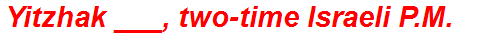 Yitzhak ___, two-time Israeli P.M.