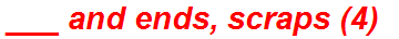 ___ and ends, scraps (4)