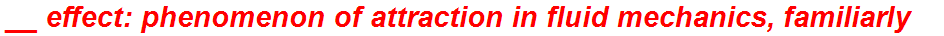 __ effect: phenomenon of attraction in fluid mechanics, familiarly