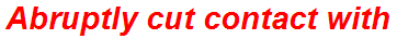 Abruptly cut contact with