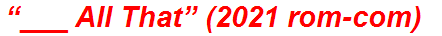 “___ All That” (2021 rom-com)