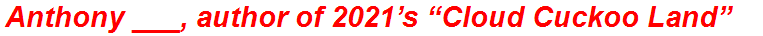Anthony ___, author of 2021’s “Cloud Cuckoo Land”