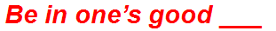 Be in one’s good ___