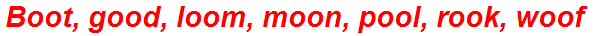 Boot, good, loom, moon, pool, rook, woof