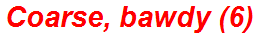 Coarse, bawdy (6)