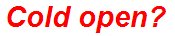 Cold open?