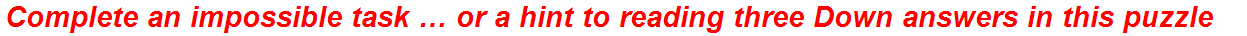 Complete an impossible task … or a hint to reading three Down answers in this puzzle