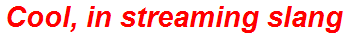 Cool, in streaming slang