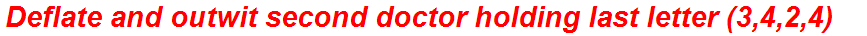 Deflate and outwit second doctor holding last letter (3,4,2,4)