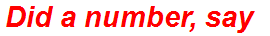 Did a number, say