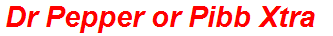 Dr Pepper or Pibb Xtra