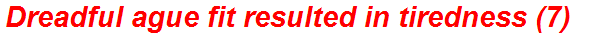 Dreadful ague fit resulted in tiredness (7)