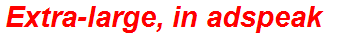 Extra-large, in adspeak