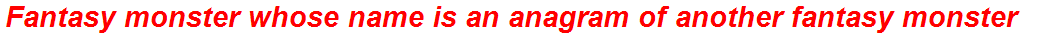 Fantasy monster whose name is an anagram of another fantasy monster